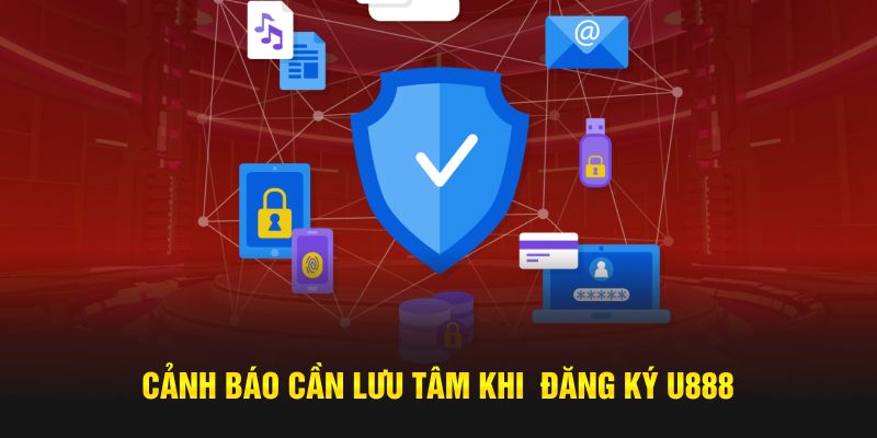 Cảnh báo cần lưu tâm khi đăng ký U888